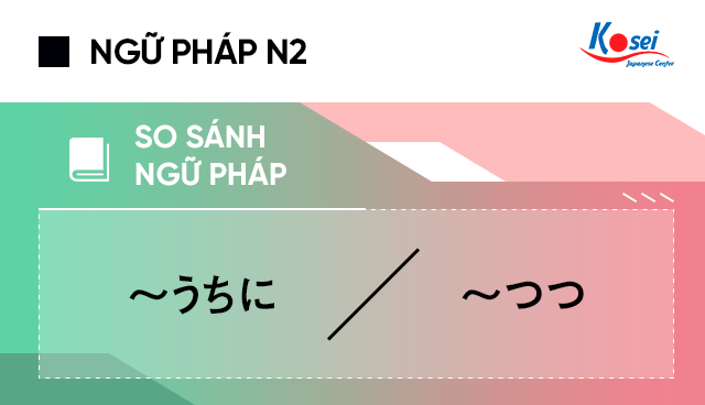 So sánh ngữ pháp N2 ～うちに VS ～つつ